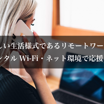新しい生活様式であるリモートワークをレンタルWi-Fi・ネット環境で応援！